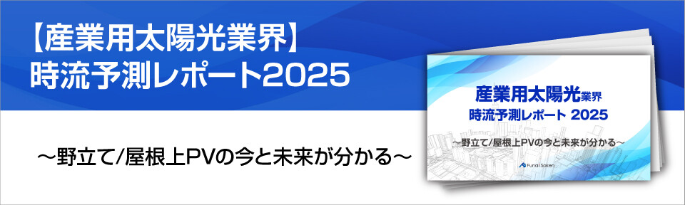 【産業用太陽光業界】時流予測レポート2025 （今後の見通し・業界動向・トレンド）
