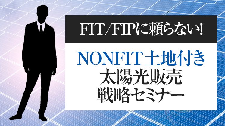 FIT/FIPに頼らない！NONFIT土地付き太陽光販売戦略セミナー